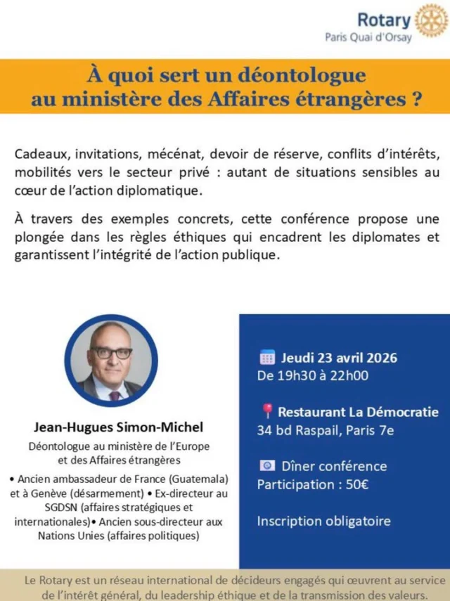 🎙️ Grande conférence – Rotary Club Paris Quai d’OrsayEt si on levait le voile sur les coulisses éthiques de la diplomatie française ?Nous aurons le plaisir d’accueillir Jean-Hugues Simon-Michel, déontologue au ministère de l’Europe et des Affaires étrangères, pour une conférence passionnante illustrée d’exemples concrets.Cadeaux, conflits d’intérêts, devoir de réserve…
Autant de sujets sensibles au cœur de l’action publique.📅 Jeudi 23 avril 2026
🕰️ 19h30 – 22h00
📍 Restaurant La Démocratie – Paris 7e
🍽️ Dîner-conférence🎟️ Inscription obligatoire : https://www.helloasso.com/associations/rotary-club-paris-quai-d-orsay/evenements/diner-conference-du-23-avril-deontologue-au-quai-d-orsay?utm_source=app_ha&utm_campaign=share_campaign_button&utm_medium=ios👉 Nous serions ravis de vous accueillir pour cette soirée d’échanges et de réflexion.