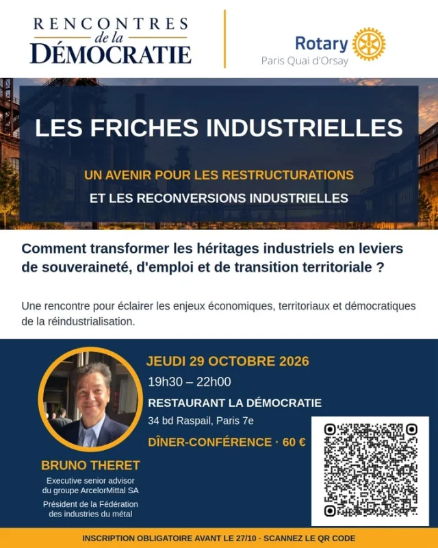 Que faire de nos friches industrielles ?Le Rotary Club Paris Quai d'Orsay vous invite à sa prochaine Rencontre de la Démocratie, avec Bruno Theret, Executive senior advisor du groupe ArcelorMittal SA et Président de la Fédération des industries du métal.Au programme : comment transformer les héritages industriels en leviers de souveraineté, d'emploi et de transition territoriale ? Une soirée pour comprendre les enjeux économiques, territoriaux et démocratiques de la réindustrialisation.📅 Jeudi 29 octobre, 19h30
📍 Restaurant La Démocratie, 34 bd Raspail (Paris 7e)
💶 Dîner-conférence · 60 €Inscription obligatoire avant le 27/10 : scannez le QR code de l'affiche ou cliquez sur le lien:
https://www.helloasso.com/associations/rotary-club-paris-quai-d-orsay/evenements/les-rencontres-de-la-democratie-du-29-octobre-2026